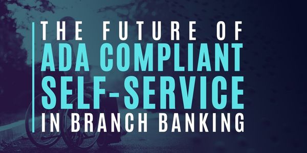 ADA Compliance and the Future of Self-Service & ATMs in Branch Banking